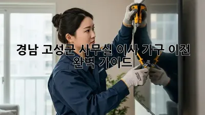 경남 고성군 사무실 이사 가구 이전 완벽 가이드