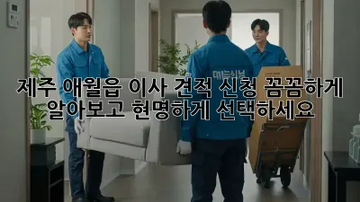제주 애월읍 이사 견적 신청, 꼼꼼하게 알아보고 현명하게 선택하세요!