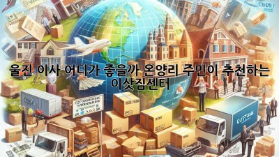 울진 이사, 어디가 좋을까? 온양리 주민이 추천하는 이삿짐센터 🚚🏡