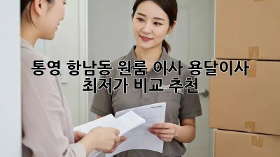 통영 항남동 원룸 이사? 용달이사 최저가 비교 추천!