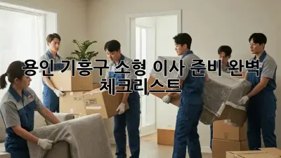 용인 기흥구 소형 이사 준비 완벽 체크리스트